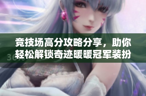 竞技场高分攻略分享，助你轻松解锁奇迹暖暖冠军装扮秘籍！