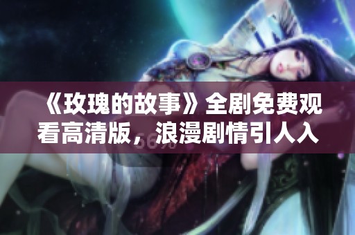 《玫瑰的故事》全剧免费观看高清版，浪漫剧情引人入胜