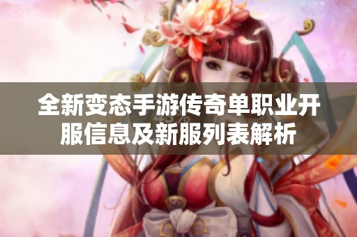 全新变态手游传奇单职业开服信息及新服列表解析