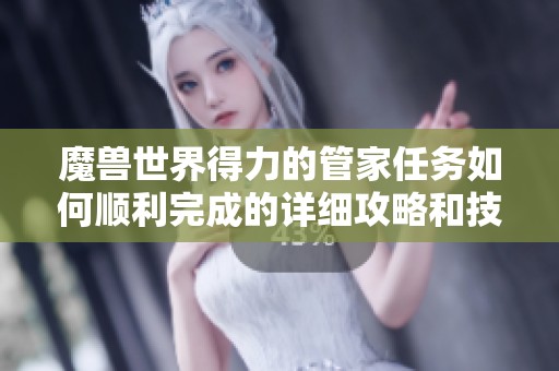 魔兽世界得力的管家任务如何顺利完成的详细攻略和技巧分享