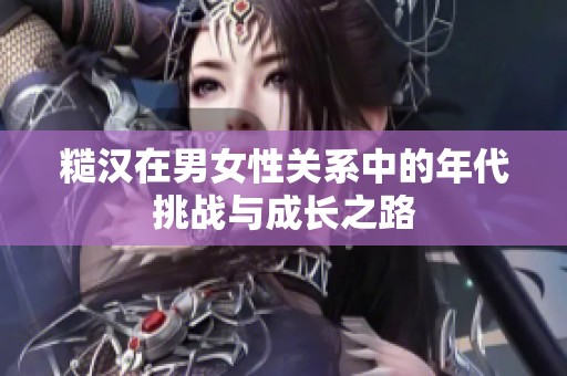 糙汉在男女性关系中的年代挑战与成长之路