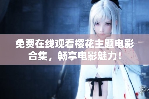 免费在线观看樱花主题电影合集，畅享电影魅力！