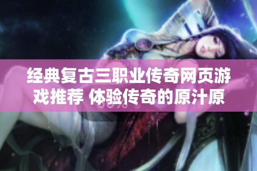 经典复古三职业传奇网页游戏推荐 体验传奇的原汁原味乐趣