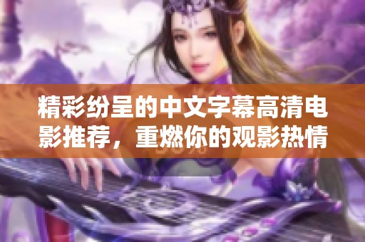精彩纷呈的中文字幕高清电影推荐，重燃你的观影热情