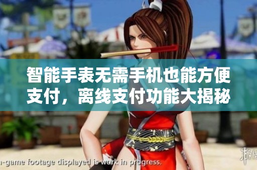 智能手表无需手机也能方便支付，离线支付功能大揭秘