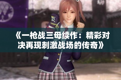 《一枪战三母续作：精彩对决再现刺激战场的传奇》