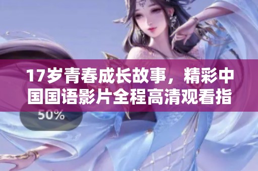 17岁青春成长故事，精彩中国国语影片全程高清观看指南