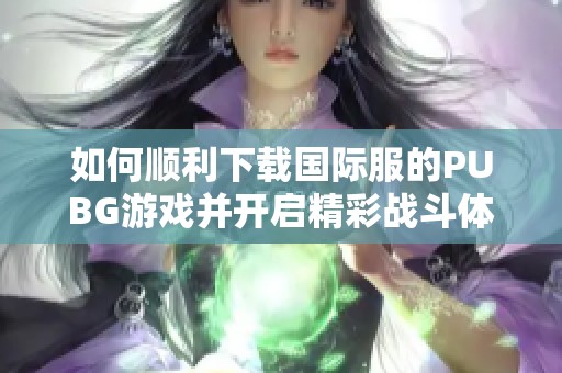 如何顺利下载国际服的PUBG游戏并开启精彩战斗体验