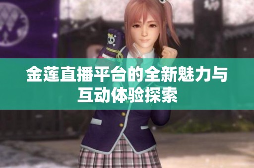 金莲直播平台的全新魅力与互动体验探索