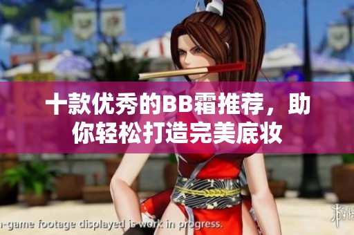 十款优秀的BB霜推荐，助你轻松打造完美底妆