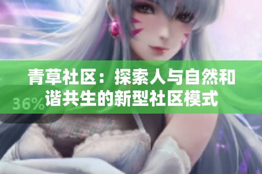 青草社区：探索人与自然和谐共生的新型社区模式