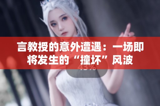 言教授的意外遭遇：一场即将发生的“撞坏”风波