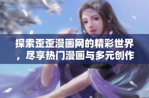 探索歪歪漫画网的精彩世界，尽享热门漫画与多元创作魅力