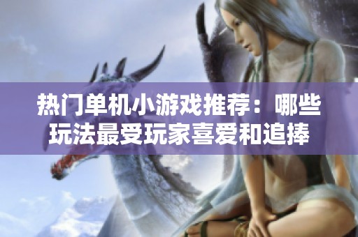 热门单机小游戏推荐：哪些玩法最受玩家喜爱和追捧