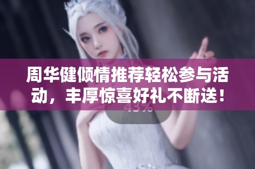 周华健倾情推荐轻松参与活动，丰厚惊喜好礼不断送！