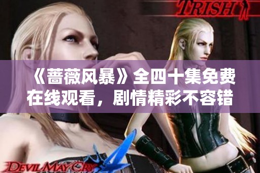 《蔷薇风暴》全四十集免费在线观看，剧情精彩不容错过！