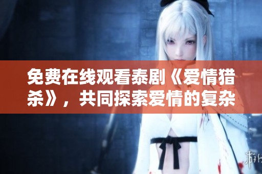 免费在线观看泰剧《爱情猎杀》，共同探索爱情的复杂与诱惑