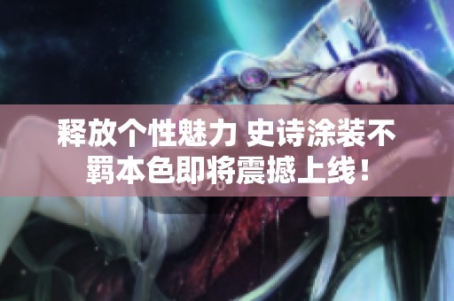 释放个性魅力 史诗涂装不羁本色即将震撼上线！