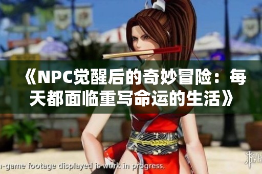 《NPC觉醒后的奇妙冒险：每天都面临重写命运的生活》