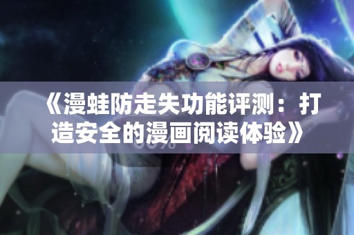 《漫蛙防走失功能评测：打造安全的漫画阅读体验》