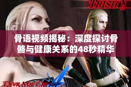 骨语视频揭秘：深度探讨骨骼与健康关系的48秒精华