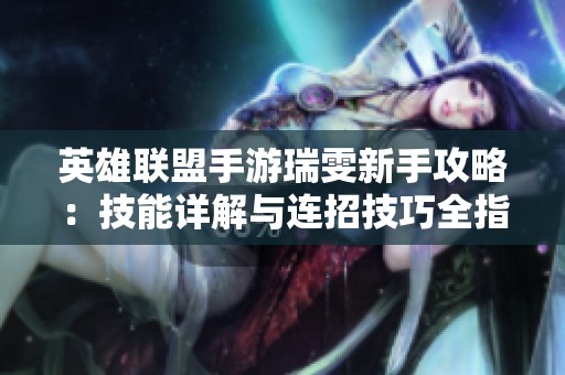 英雄联盟手游瑞雯新手攻略：技能详解与连招技巧全指南