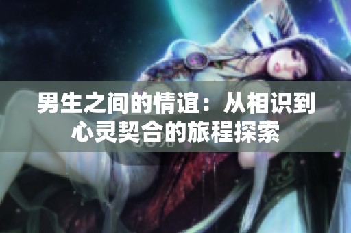 男生之间的情谊：从相识到心灵契合的旅程探索