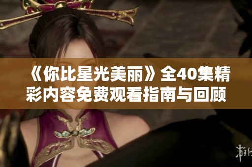 《你比星光美丽》全40集精彩内容免费观看指南与回顾
