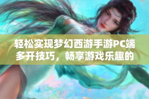 轻松实现梦幻西游手游PC端多开技巧，畅享游戏乐趣的秘密分享