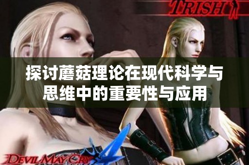 探讨蘑菇理论在现代科学与思维中的重要性与应用