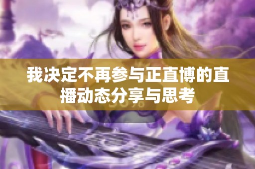 我决定不再参与正直博的直播动态分享与思考