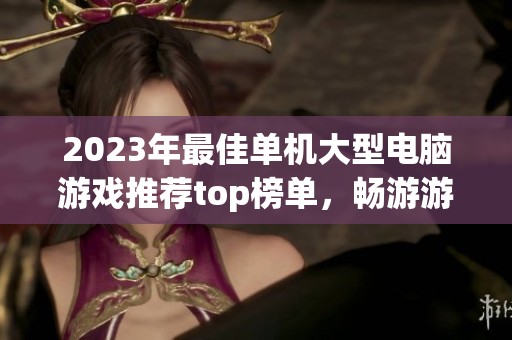 2023年最佳单机大型电脑游戏推荐top榜单，畅游游戏世界