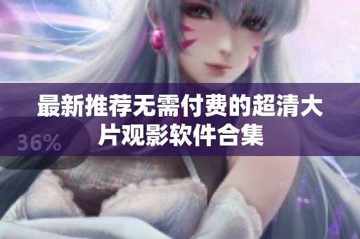 最新推荐无需付费的超清大片观影软件合集