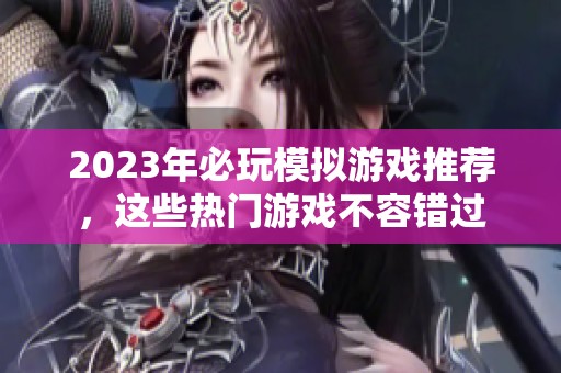 2023年必玩模拟游戏推荐，这些热门游戏不容错过