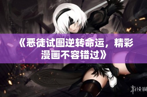 《恶徒试图逆转命运，精彩漫画不容错过》