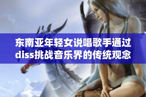 东南亚年轻女说唱歌手通过diss挑战音乐界的传统观念