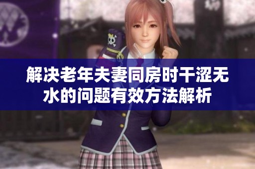 解决老年夫妻同房时干涩无水的问题有效方法解析