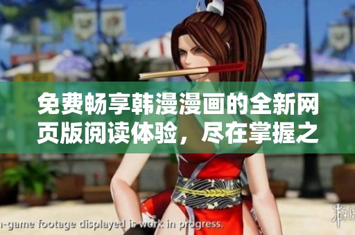 免费畅享韩漫漫画的全新网页版阅读体验，尽在掌握之中！
