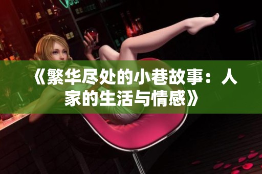 《繁华尽处的小巷故事：人家的生活与情感》