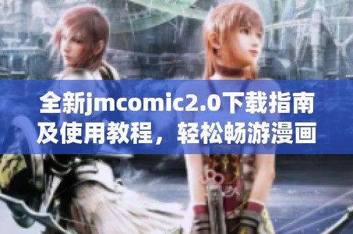 全新jmcomic2.0下载指南及使用教程，轻松畅游漫画世界