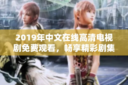 2019年中文在线高清电视剧免费观看，畅享精彩剧集体验