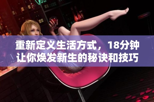 重新定义生活方式，18分钟让你焕发新生的秘诀和技巧