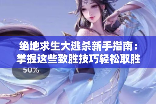 绝地求生大逃杀新手指南：掌握这些致胜技巧轻松取胜