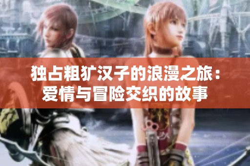 独占粗犷汉子的浪漫之旅：爱情与冒险交织的故事