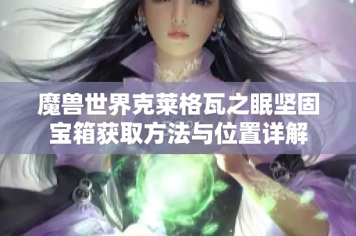 魔兽世界克莱格瓦之眠坚固宝箱获取方法与位置详解