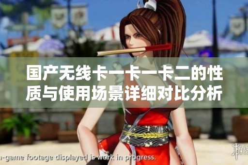 国产无线卡一卡一卡二的性质与使用场景详细对比分析