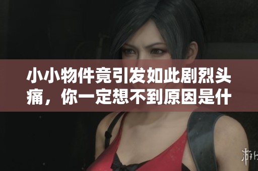 小小物件竟引发如此剧烈头痛，你一定想不到原因是什么
