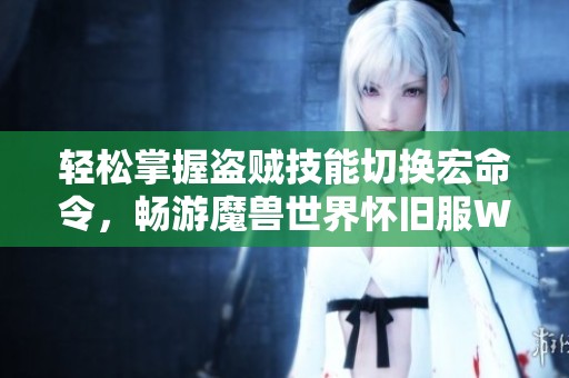 轻松掌握盗贼技能切换宏命令，畅游魔兽世界怀旧服WLK的技巧与攻略
