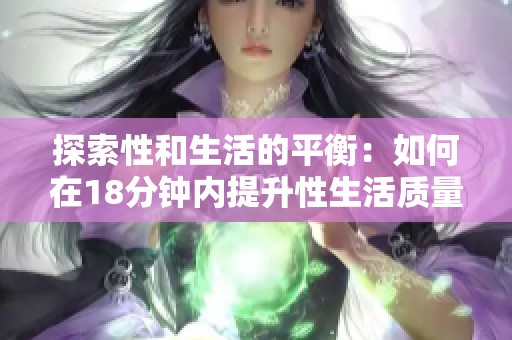 探索性和生活的平衡：如何在18分钟内提升性生活质量