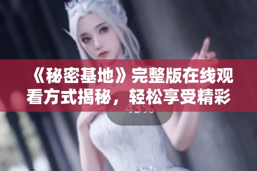 《秘密基地》完整版在线观看方式揭秘，轻松享受精彩内容！